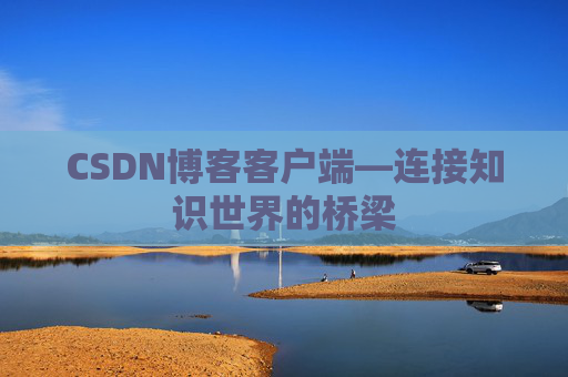 CSDN博客客户端—连接知识世界的桥梁